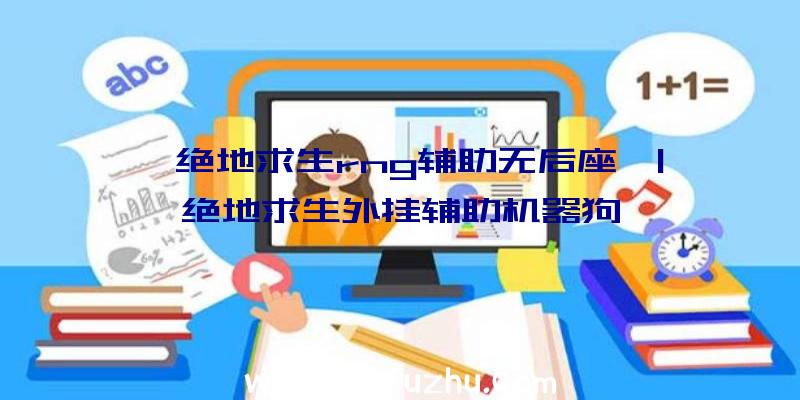 「绝地求生rng辅助无后座」|绝地求生外挂辅助机器狗